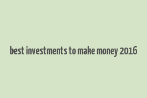 best investments to make money 2016