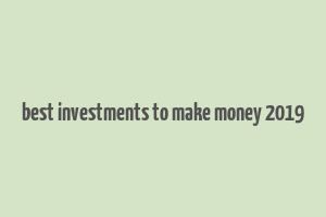 best investments to make money 2019