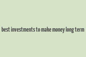 best investments to make money long term