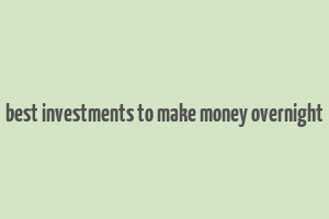 best investments to make money overnight