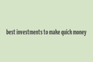 best investments to make quick money