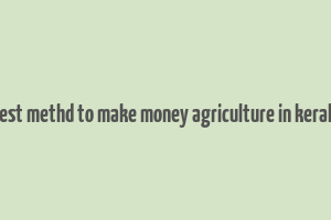 best methd to make money agriculture in kerala