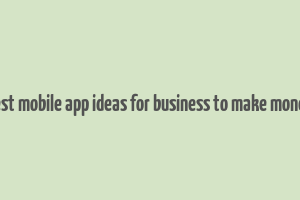 best mobile app ideas for business to make money