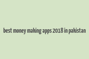 best money making apps 2018 in pakistan