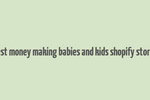 best money making babies and kids shopify stores