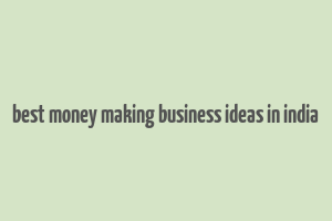 best money making business ideas in india