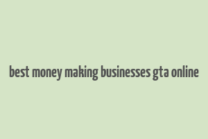 best money making businesses gta online