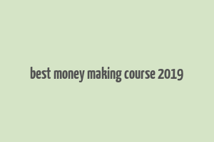 best money making course 2019