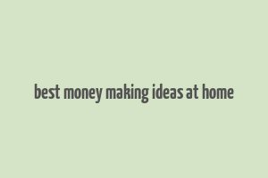 best money making ideas at home