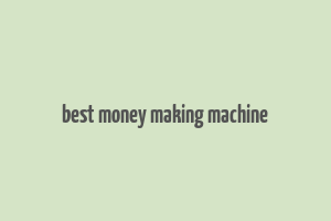 best money making machine