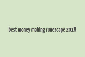 best money making runescape 2018