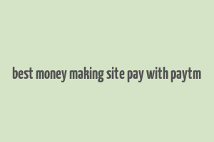 best money making site pay with paytm