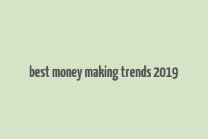 best money making trends 2019