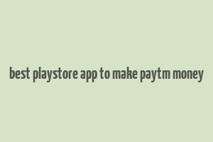 best playstore app to make paytm money