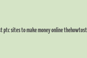 best ptc sites to make money online thehowtostuff