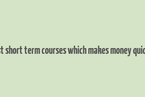 best short term courses which makes money quickly