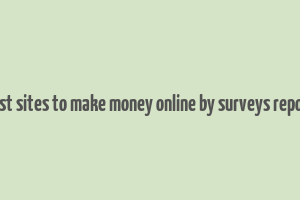 best sites to make money online by surveys report