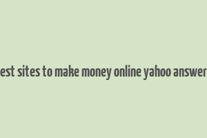 best sites to make money online yahoo answers