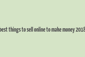 best things to sell online to make money 2018