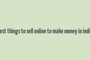 best things to sell online to make money in india