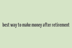 best way to make money after retirement