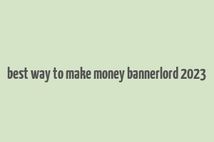 best way to make money bannerlord 2023