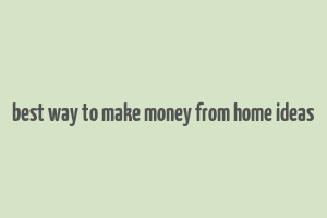 best way to make money from home ideas