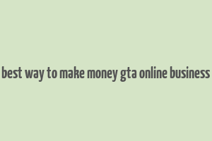 best way to make money gta online business