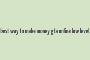 best way to make money gta online low level