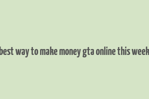 best way to make money gta online this week