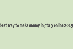 best way to make money in gta 5 online 2019