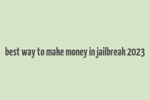 best way to make money in jailbreak 2023