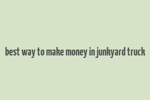 best way to make money in junkyard truck