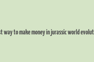 best way to make money in jurassic world evolution