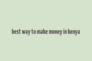 best way to make money in kenya