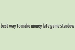 best way to make money late game stardew