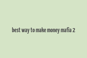 best way to make money mafia 2