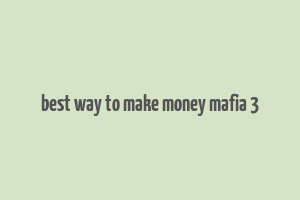 best way to make money mafia 3