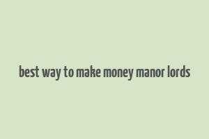 best way to make money manor lords