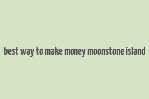 best way to make money moonstone island