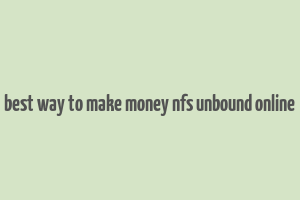 best way to make money nfs unbound online