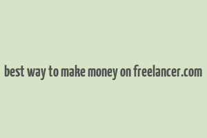 best way to make money on freelancer.com