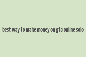 best way to make money on gta online solo