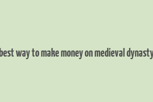 best way to make money on medieval dynasty