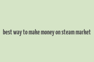 best way to make money on steam market