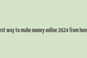 best way to make money online 2024 from home