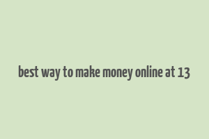 best way to make money online at 13