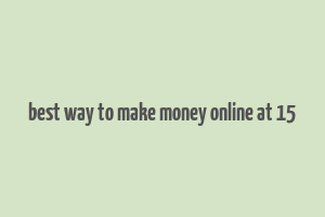 best way to make money online at 15