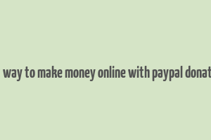 best way to make money online with paypal donations