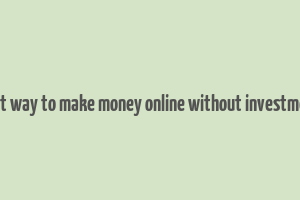 best way to make money online without investment